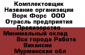 Комплектовщик › Название организации ­ Ворк Форс, ООО › Отрасль предприятия ­ Провизорство › Минимальный оклад ­ 35 000 - Все города Работа » Вакансии   . Мурманская обл.,Мончегорск г.